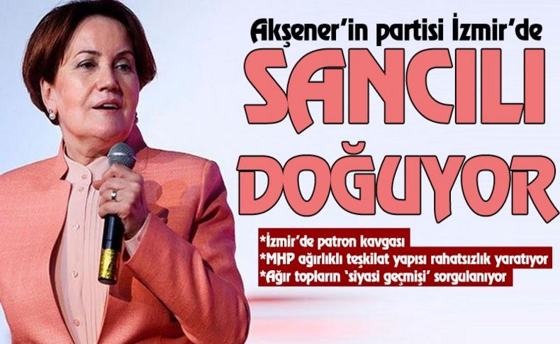 Akşener’in partisi İzmir’de sancılı doğuyor