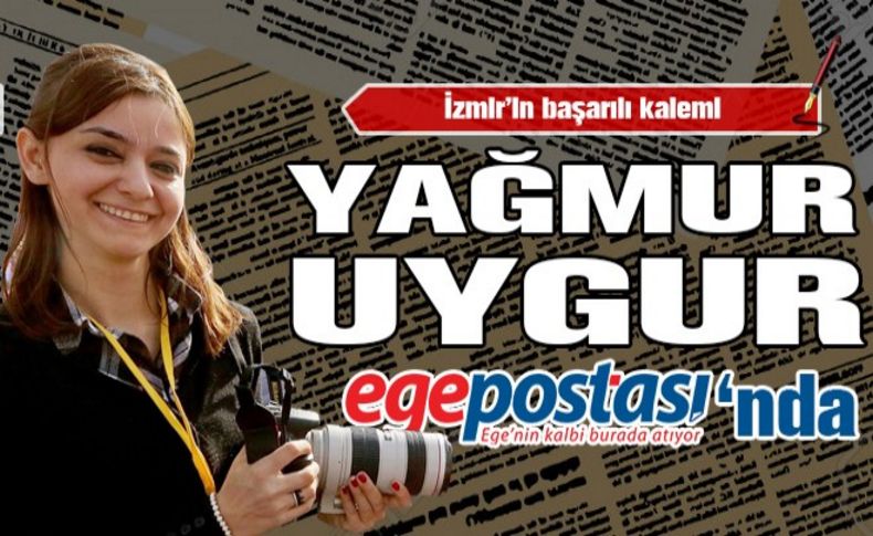 İzmir’in başarılı kalemi Yağmur Uygur Egepostası’nda