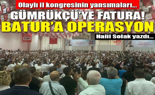 Olaylı il kongresinin yansımaları... Batur'a operasyon, Gümrükçü'ye fatura!