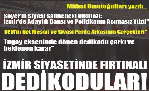 İzmir siyasetinde fırtınalı dedikodular: Tugay ekseninde dönen dedikodu çarkı ve beklenen karar