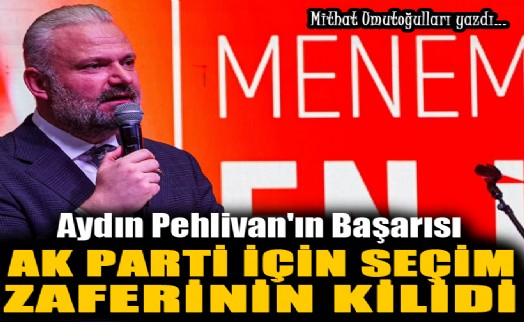 Aydın Pehlivan'ın başarısı, AK Parti için seçim zaferinin kilidi