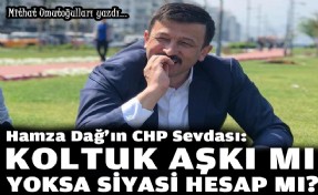 Hamza Dağ'ın CHP sevdası: Koltuk aşkı mı, yoksa siyasi hesap mı?