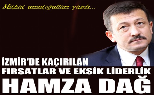 Mithat Umutoğulları yazdı...Hamza Dağ demek: Kaçırılan fırsatlar ve eksik liderlik