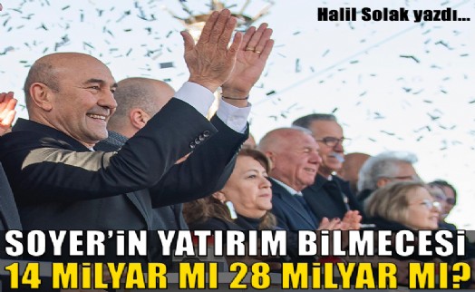 Soyer’in yatırım bilmecesi; 14 milyar mı, 28 milyar mı?