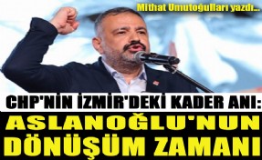 CHP'nin İzmir'deki kader anı: ‘Aslanoğlu'nun dönüşüm zamanı’