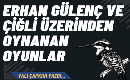 Erhan Gülenç ve Çiğli üzerinden oynanan oyunlar