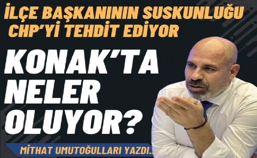 Konak'ta neler oluyor? İlçe başkanının suskunluğu CHP’yi tehdit ediyor