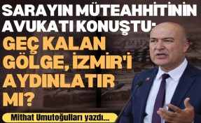 Sarayın müteahhitinin avukatı konuştu: Geç kalan gölge, İzmir'i aydınlatır mı?