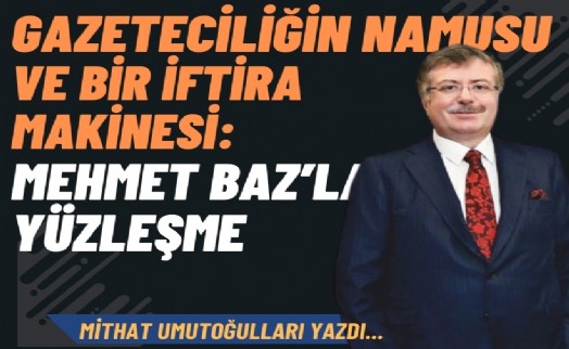 Gazeteciliğin namusu ve bir iftira makinesi: Mehmet Baz’la yüzleşme