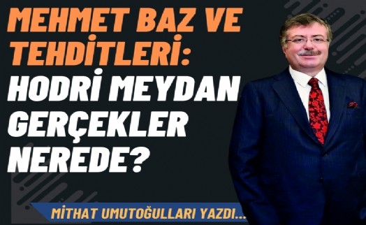 Mehmet Baz ve tehditleri: Hodri meydan, gerçekler nerede?