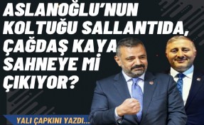 Aslanoğlu’nun koltuğu sallantıda, Çağdaş Kaya sahneye mi çıkıyor?