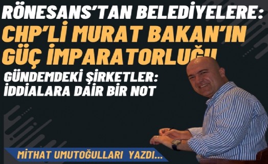 Rönesans’tan belediyelere: Murat Bakan’ın güç imparatorluğu