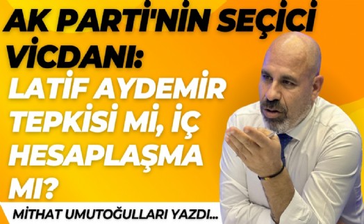 AK Parti'nin seçici vicdanı: Latif Aydemir tepkisi mi, iç hesaplaşma mı?