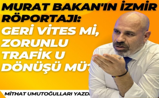 Murat Bakan'ın İzmir röportajı: Geri vites mi, zorunlu U dönüşü mü?