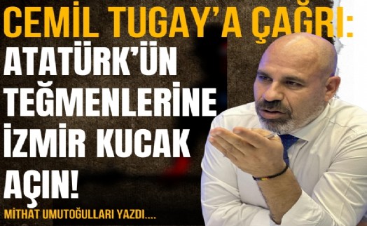 Cemil Tugay’a çağrı: Atatürk’ün teğmenlerine İzmir'de kucak açın!