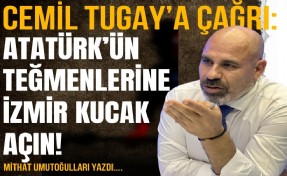 Cemil Tugay’a çağrı: Atatürk’ün teğmenlerine İzmir'de kucak açın!