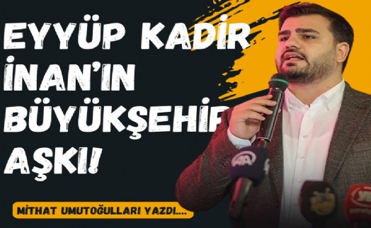 Eyyüp Kadir İnan’ın Büyükşehir aşkı!