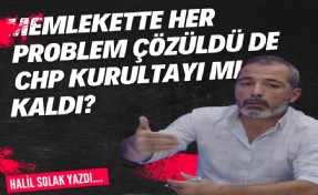 Halil Solak yazdı: Şimdi ülkede her problem çözüldü de CHP kurultayı mı kaldı?