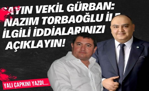 Sayın vekil Gürban: Nazım Torbaoğlu ile ilgili iddialarınızı açıklayın!