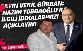 Sayın vekil Gürban: Nazım Torbaoğlu ile ilgili iddialarınızı açıklayın!