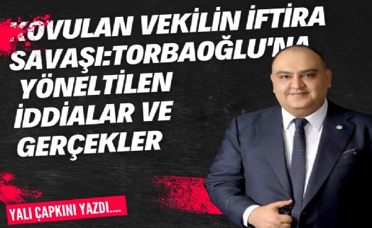 Kovulan vekilin iftira savaşı: Torbaoğlu'na yöneltilen iddialar ve gerçekler