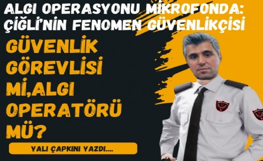 Algı operasyonu mikrofonda: Çiğli’nin fenomen güvenlikçisi