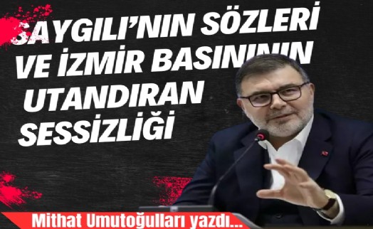 Saygılı’nın sözleri ve İzmir basınının utandıran sessizliği