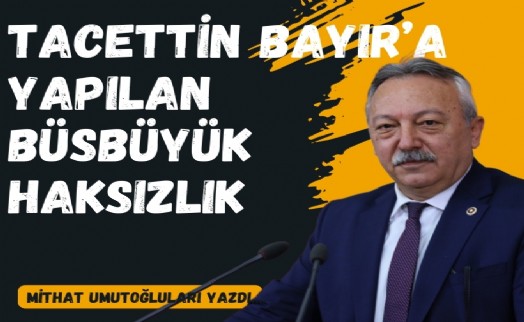 Tacettin Bayır’a yapılan büsbüyük haksızlık