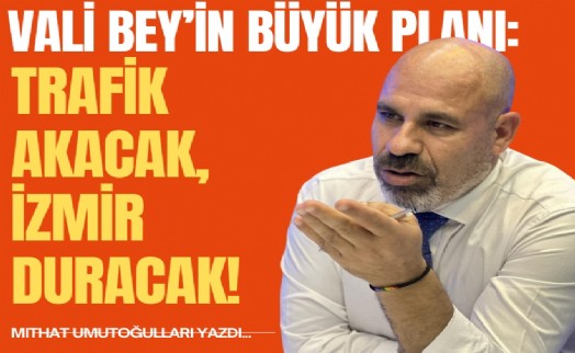 Vali Bey’in büyük planı: Trafik akacak, İzmir duracak!