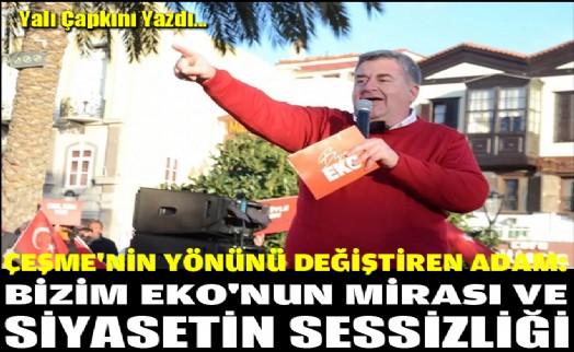 Çeşme'nin yönünü değiştiren adam Bizim Eko'nun mirası ve siyasetin sessizliği