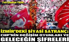 İzmir'deki siyasi satranç! CHP'nin değişim oyunları ve geleceğin şifreleri