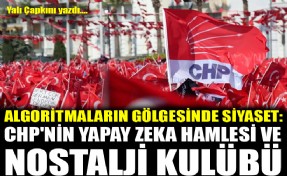 Algoritmaların gölgesinde siyaset: CHP'nin yapay zeka hamlesi ve nostalji kulübü