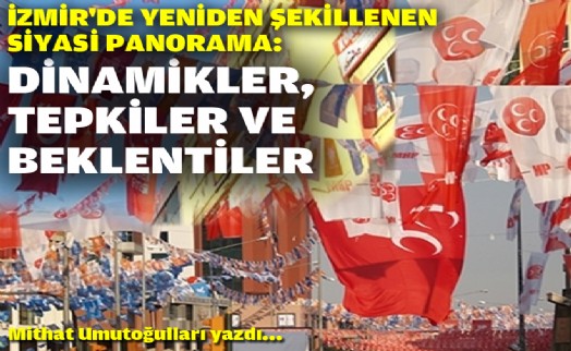 İzmir'de yeniden şekillenen siyasi panorama: Dinamikler, tepkiler ve beklentiler