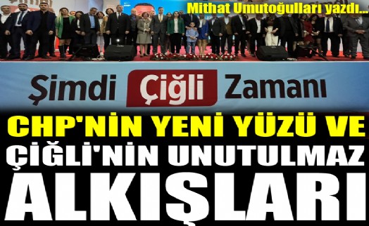 CHP'nin yeni yüzü ve Çiğli'nin unutulmaz alkışları