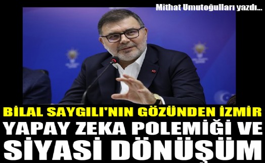 Bilal Saygılı'nın gözünden İzmir: Yapay zeka polemiği ve siyasi dönüşüm