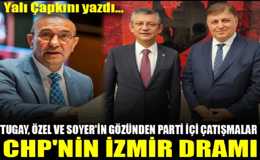 Tugay, Özel ve Soyer'in gözünden parti içi çatışmalar! CHP’nin İzmir dramı