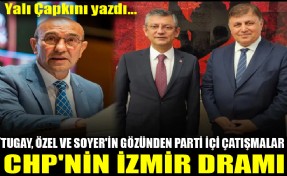 Tugay, Özel ve Soyer'in gözünden parti içi çatışmalar! CHP’nin İzmir dramı