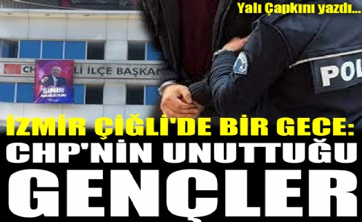 İzmir Çiğli'de bir gece: CHP'nin unuttuğu gençler