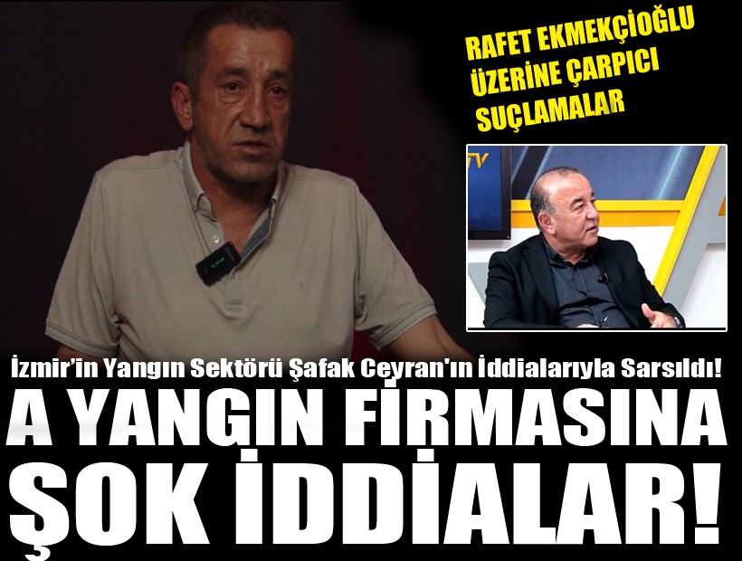 İzmir’in yangın sektörü Şafak Ceyran'ın iddialarıyla sarsıldı! Rafet Ekmekçioğlu üzerine çarpıcı suçlamalar