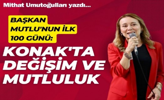 Başkan Mutlu'nun ilk 100 günü: Konak'ta değişim ve mutluluk