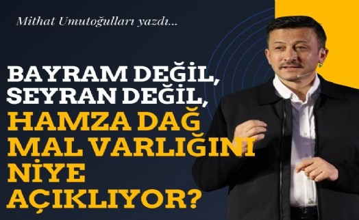 Bayram değil, seyran değil, Hamza Dağ mal varlığını niye açıklıyor?