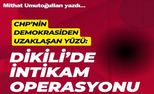 CHP’nin demokrasiden uzaklaşan yüzü: Dikili’deki trajikomik intikam operasyonu