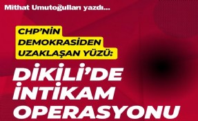 CHP’nin demokrasiden uzaklaşan yüzü: Dikili’deki trajikomik intikam operasyonu