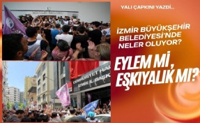 İzmir Büyükşehir Belediyesi'nde neler oluyor? Eylem mi, eşkıyalık mı?