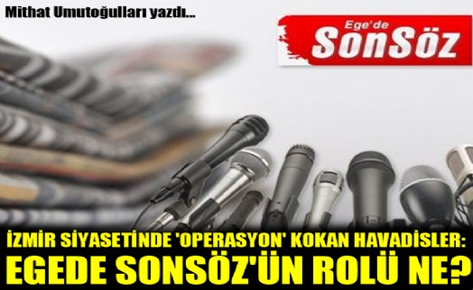 İzmir siyasetinde 'operasyon' kokan havadisler: Ege'de Sonsöz'ün rolü ne?