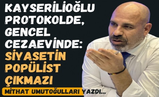 Kayserilioğlu protokolde, Gencel cezaevinde: Siyasetin popülist çıkmazı