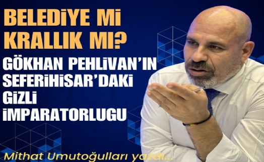 Belediye mi krallık mı? Gökhan Pehlivan’ın Seferihisar’daki gizli imparatorluğu!