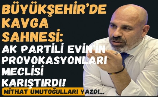 Büyükşehir'de kavga sahnesi: AK Partili Evin’in provokasyonları meclisi karıştırdı!