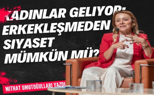 Kadınlar geliyor: Erkekleşmeden siyaset mümkün mü?