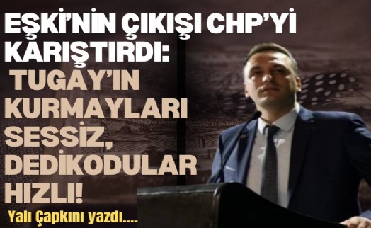 Eşki’nin çıkışı CHP’yi karıştırdı: Tugay’ın kurmayları sessiz, dedikodular hızlı!